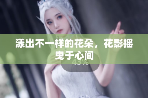 漾出不一样的花朵，花影摇曳于心间