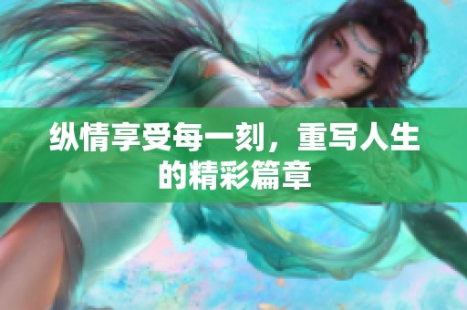 纵情享受每一刻，重写人生的精彩篇章