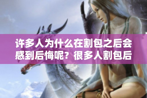 许多人为什么在割包之后会感到后悔呢？很多人割包后为什么会对这个选择感到遗憾呢？