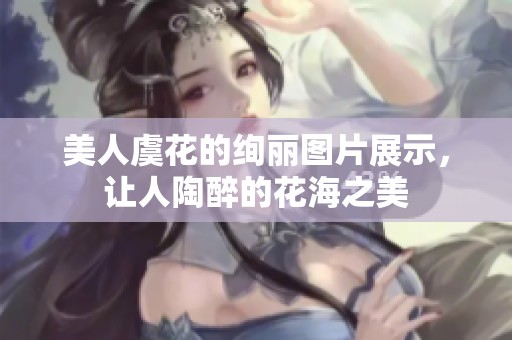 美人虞花的绚丽图片展示，让人陶醉的花海之美