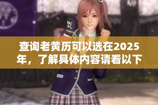 查询老黄历可以选在2025年，了解具体内容请看以下信息。