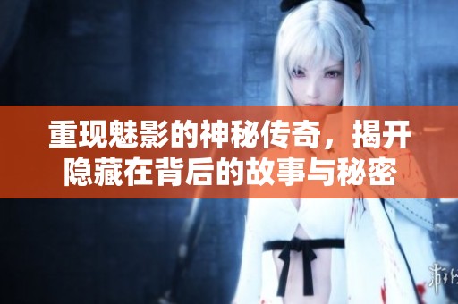 重现魅影的神秘传奇，揭开隐藏在背后的故事与秘密
