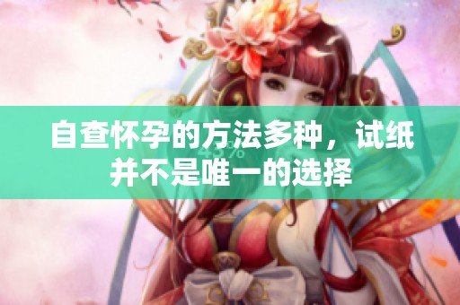 自查怀孕的方法多种，试纸并不是唯一的选择