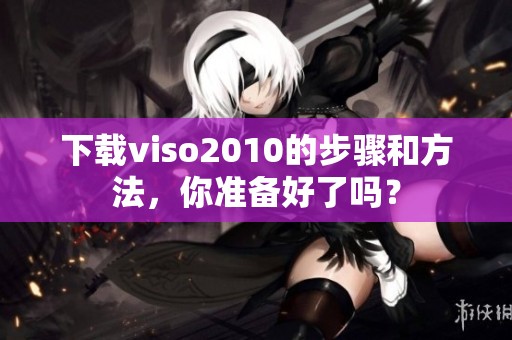 下载viso2010的步骤和方法，你准备好了吗？