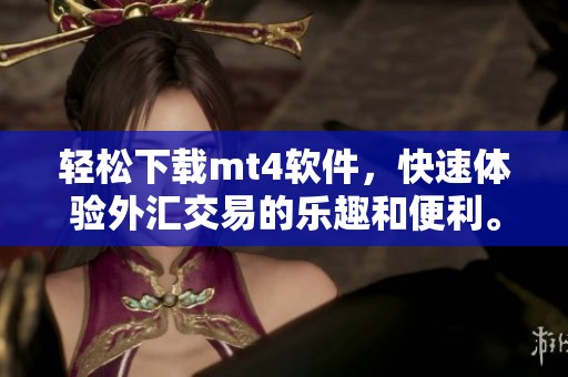 轻松下载mt4软件，快速体验外汇交易的乐趣和便利。