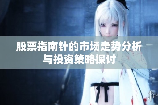 股票指南针的市场走势分析与投资策略探讨