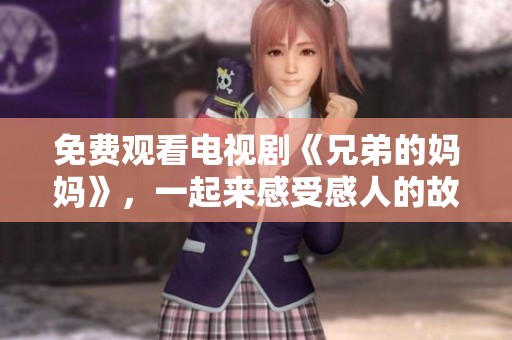 免费观看电视剧《兄弟的妈妈》，一起来感受感人的故事吧！