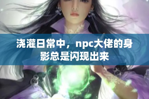 浇灌日常中，npc大佬的身影总是闪现出来