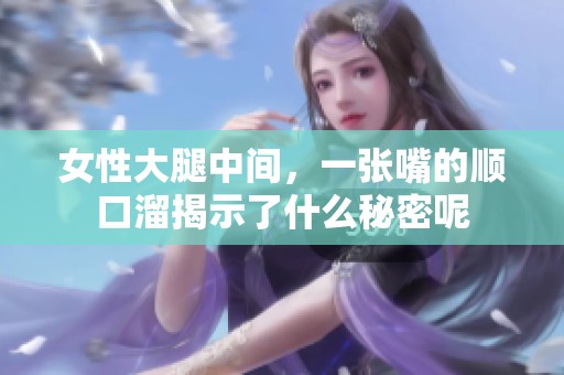 女性大腿中间，一张嘴的顺口溜揭示了什么秘密呢