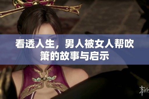 看透人生，男人被女人帮吹箫的故事与启示