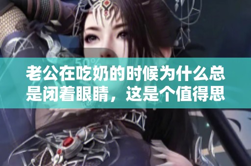 老公在吃奶的时候为什么总是闭着眼睛，这是个值得思考的问题