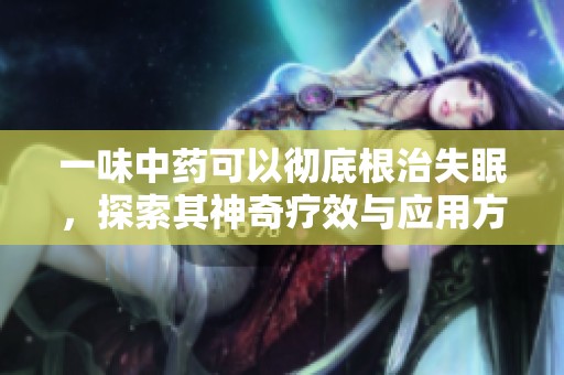 一味中药可以彻底根治失眠，探索其神奇疗效与应用方法