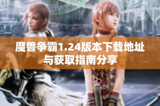 魔兽争霸1.24版本下载地址与获取指南分享