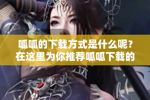 呱呱的下载方式是什么呢？在这里为你推荐呱呱下载的攻略和方法。