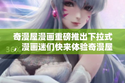 奇漫屋漫画重磅推出下拉式，漫画迷们快来体验奇漫屋的精彩作品！