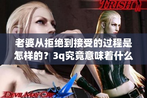 老婆从拒绝到接受的过程是怎样的？3q究竟意味着什么呢？