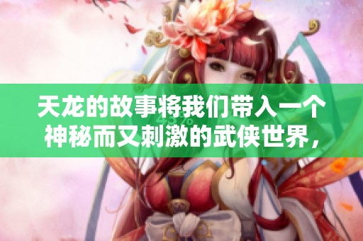 天龙的故事将我们带入一个神秘而又刺激的武侠世界，耐心品味其魅力。