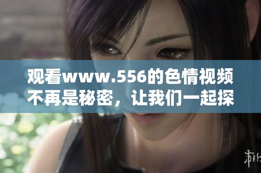 观看www.556的**视频不再是秘密，让我们一起探索这个世界。