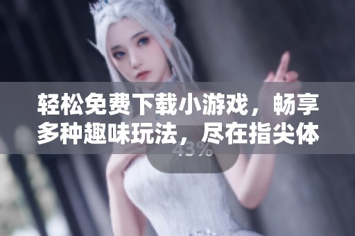 轻松免费下载小游戏，畅享多种趣味玩法，尽在指尖体验中
