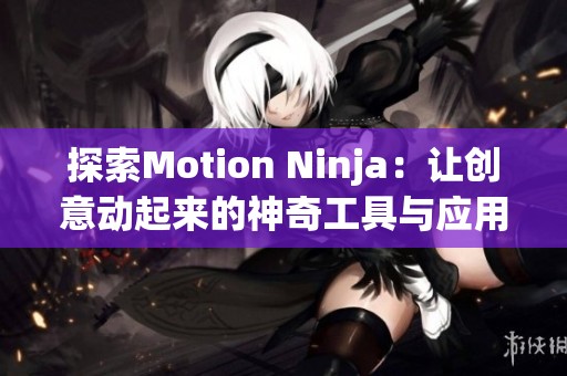 探索Motion Ninja：让创意动起来的神奇工具与应用程序