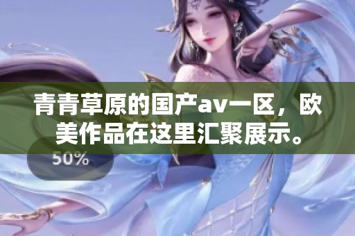 青青草原的国产**一区，欧美作品在这里汇聚展示。