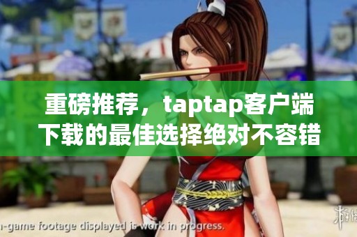 重磅推荐，taptap客户端下载的最佳选择绝对不容错过！