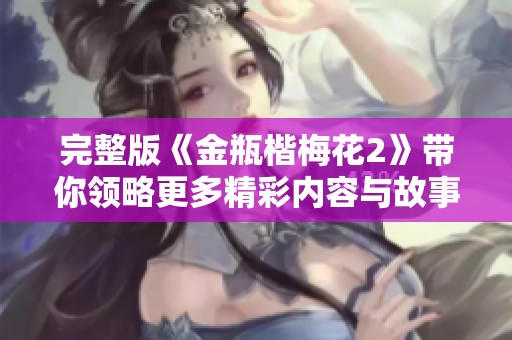完整版《金瓶楷梅花2》带你领略更多精彩内容与故事情节