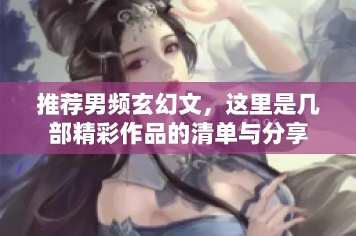 推荐男频玄幻文，这里是几部精彩作品的清单与分享