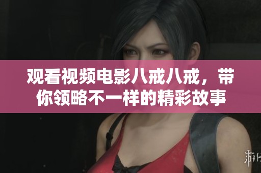 观看视频电影八戒八戒，带你领略不一样的精彩故事