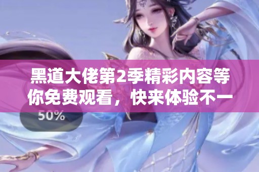 黑道大佬第2季精彩内容等你免费观看，快来体验不一样的剧情！