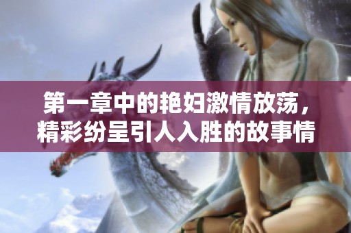 第一章中的艳妇激情放荡，精彩纷呈引人入胜的故事情节。