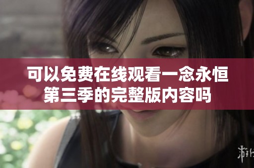 可以免费在线观看一念永恒第三季的完整版内容吗