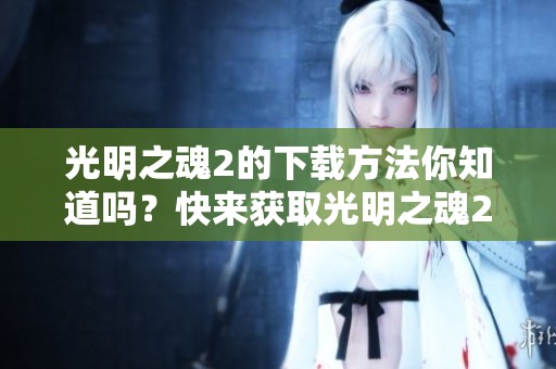 光明之魂2的下载方法你知道吗？快来获取光明之魂2的下载链接吧！