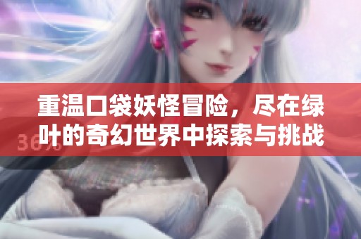 重温口袋妖怪冒险，尽在绿叶的奇幻世界中探索与挑战