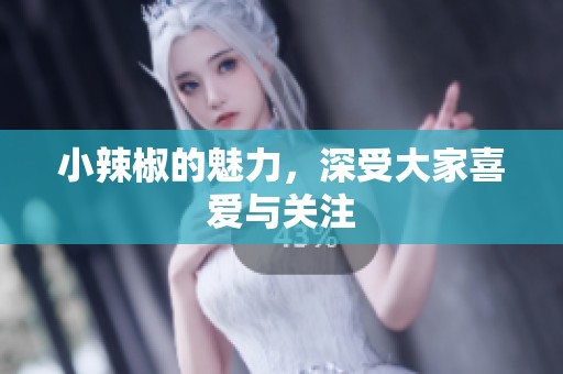 小辣椒的魅力，深受大家喜爱与关注