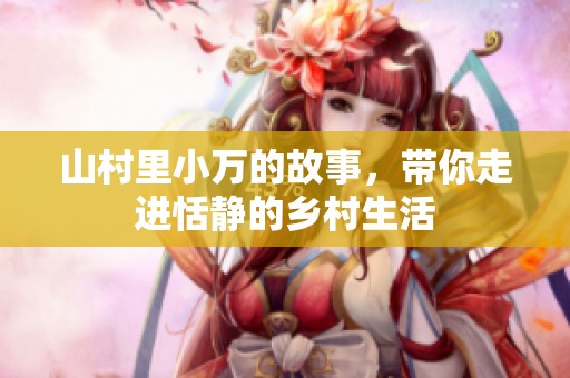 山村里小万的故事，带你走进恬静的乡村生活