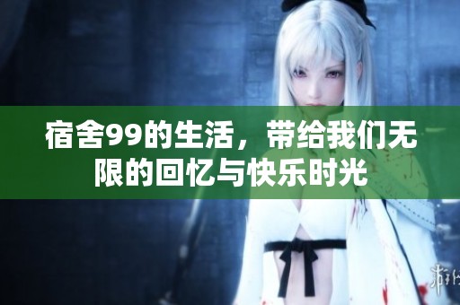 宿舍99的生活，带给我们无限的回忆与快乐时光