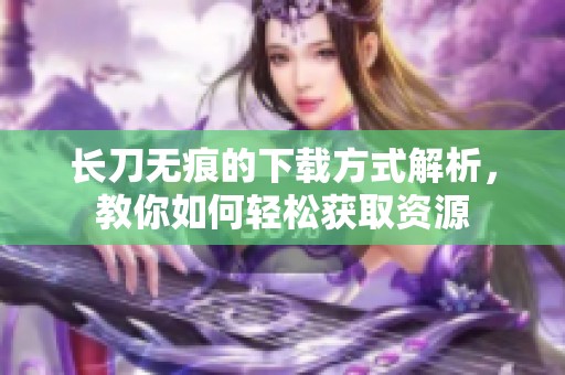 长刀无痕的下载方式解析，教你如何轻松获取资源