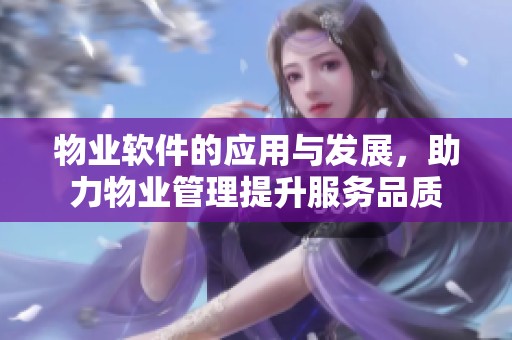 物业软件的应用与发展，助力物业管理提升服务品质