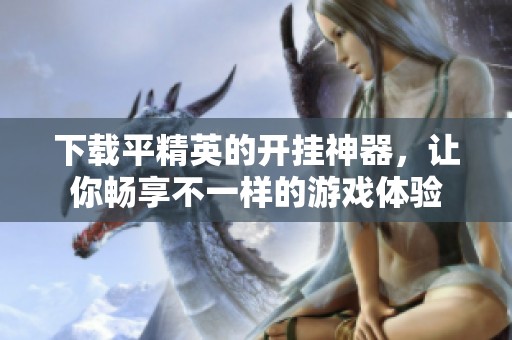 下载平精英的开挂神器，让你畅享不一样的游戏体验