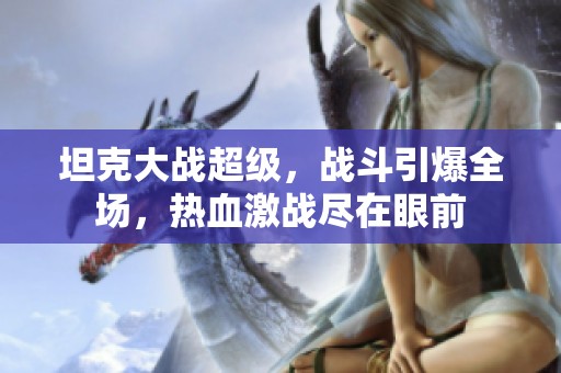 坦克大战超级，战斗引爆全场，热血激战尽在眼前