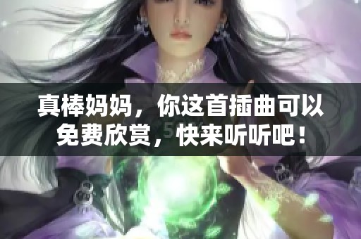 真棒妈妈，你这首插曲可以免费欣赏，快来听听吧！