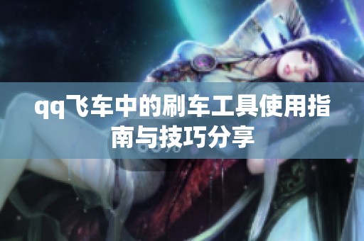 qq飞车中的刷车工具使用指南与技巧分享