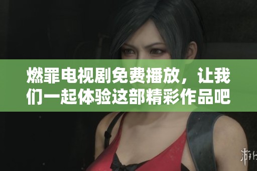 燃罪电视剧免费播放，让我们一起体验这部精彩作品吧