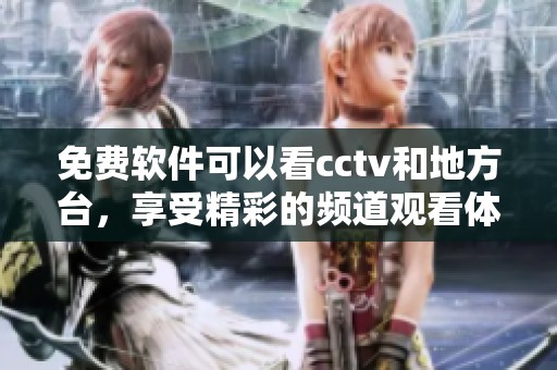 免费软件可以看cctv和地方台，享受精彩的频道观看体验