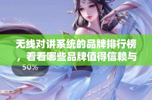 无线对讲系统的品牌排行榜，看看哪些品牌值得信赖与选择