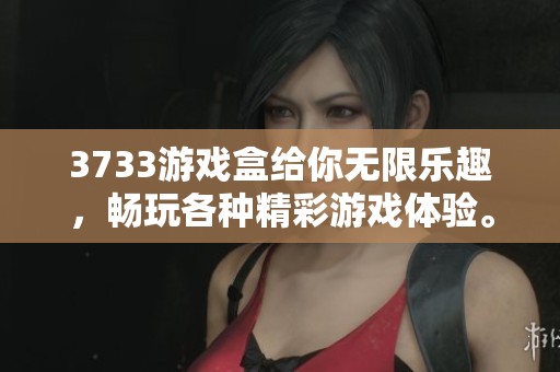 3733游戏盒给你无限乐趣，畅玩各种精彩游戏体验。