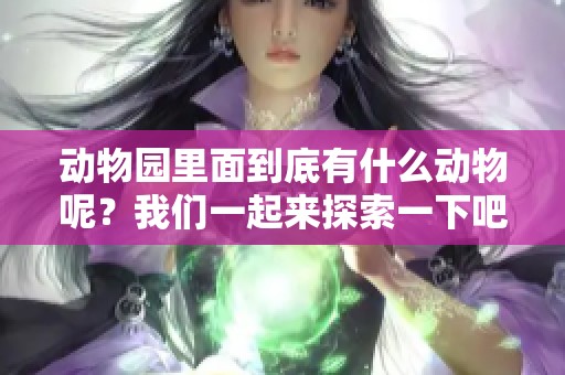 动物园里面到底有什么动物呢？我们一起来探索一下吧！