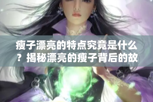 瘦子漂亮的特点究竟是什么？揭秘漂亮的瘦子背后的故事