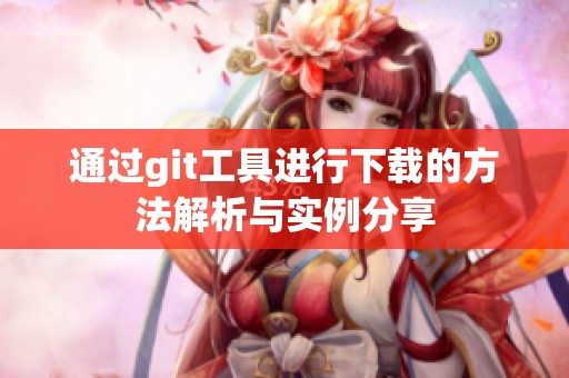 通过git工具进行下载的方法解析与实例分享
